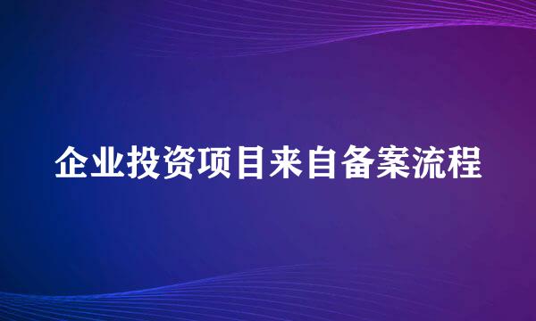 企业投资项目来自备案流程