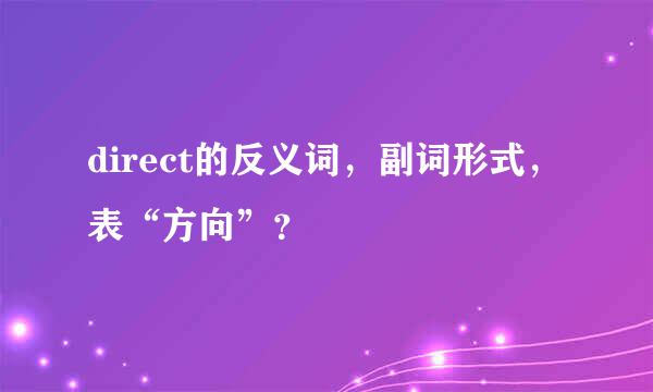 direct的反义词，副词形式，表“方向”？