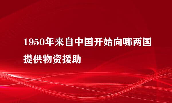 1950年来自中国开始向哪两国提供物资援助