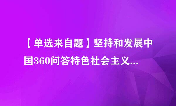 【单选来自题】坚持和发展中国360问答特色社会主义的内在要求是()