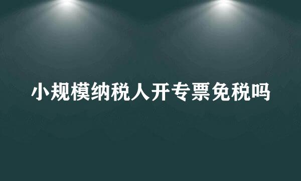 小规模纳税人开专票免税吗