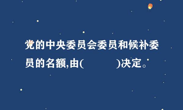 党的中央委员会委员和候补委员的名额,由(   )决定。