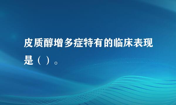 皮质醇增多症特有的临床表现是（）。