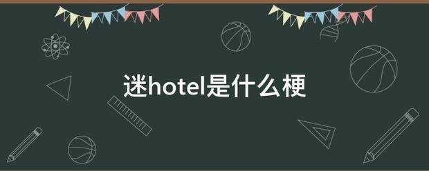 迷hotel是什么梗