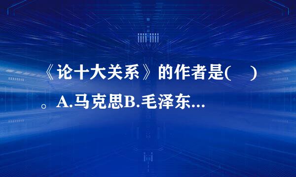 《论十大关系》的作者是( )。A.马克思B.毛泽东C.列宁D.恩格斯