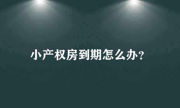 小产权房到期怎么办？