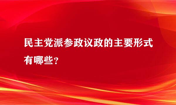 民主党派参政议政的主要形式有哪些？