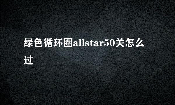 绿色循环圈allstar50关怎么过