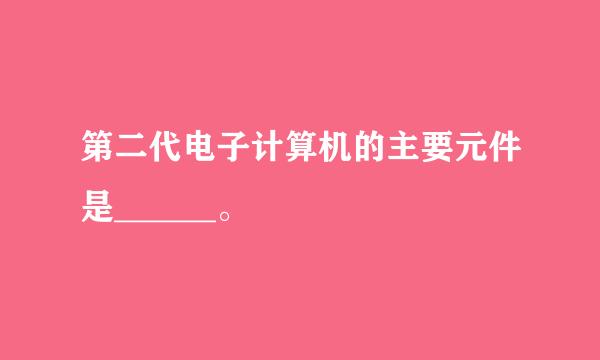 第二代电子计算机的主要元件是______。