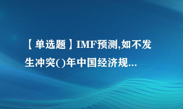 【单选题】IMF预测,如不发生冲突()年中国经济规模将超过美国。