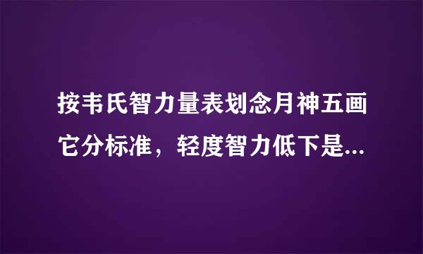 按韦氏智力量表划念月神五画它分标准，轻度智力低下是指智商在( )A、85-115B、70-85C、55-70D、40-55