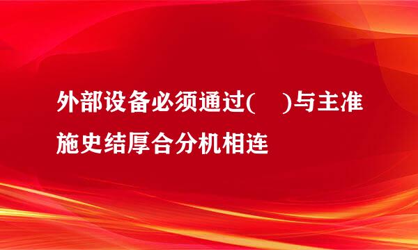 外部设备必须通过( )与主准施史结厚合分机相连