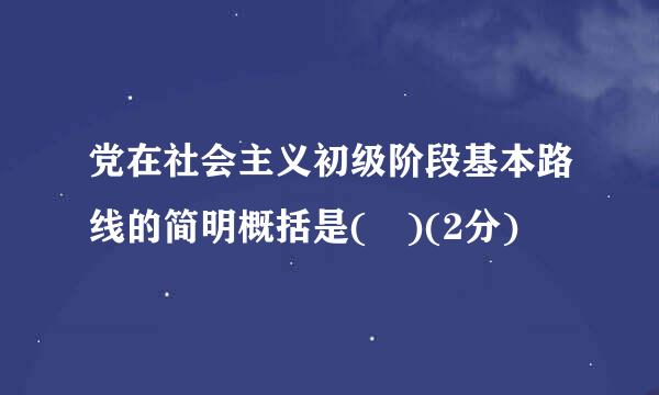 党在社会主义初级阶段基本路线的简明概括是( )(2分)