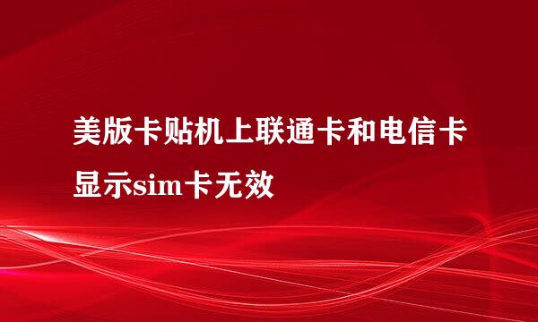 美版卡贴机上联通卡和电信卡显示sim卡无效