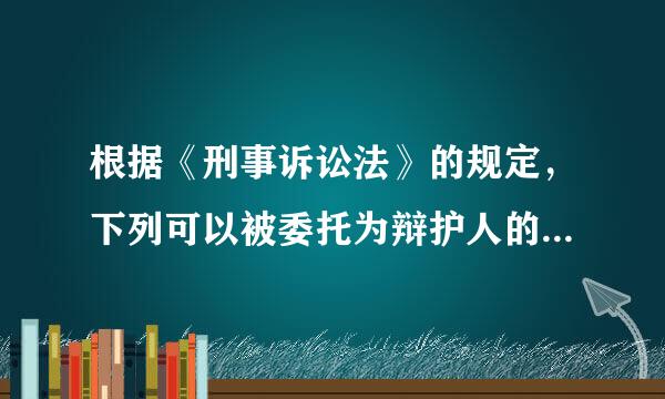 根据《刑事诉讼法》的规定，下列可以被委托为辩护人的是()。