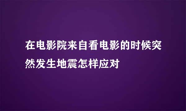 在电影院来自看电影的时候突然发生地震怎样应对