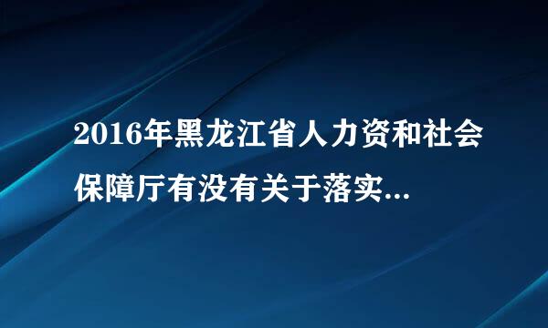 2016年黑龙江省人力资和社会保障厅有没有关于落实人社部发(2016)132号文件的