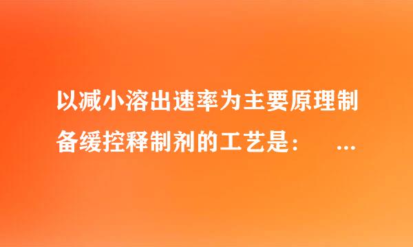 以减小溶出速率为主要原理制备缓控释制剂的工艺是： （    ）