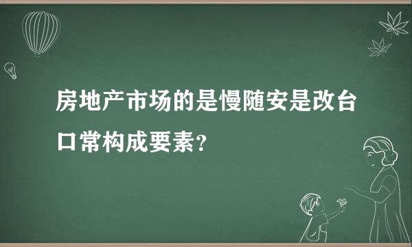 房地产市场的是慢随安是改台口常构成要素？