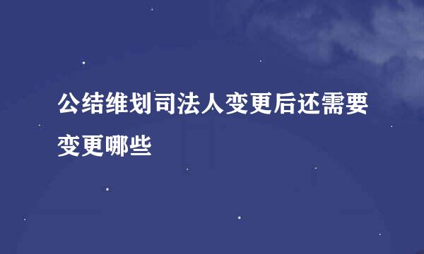 公结维划司法人变更后还需要变更哪些