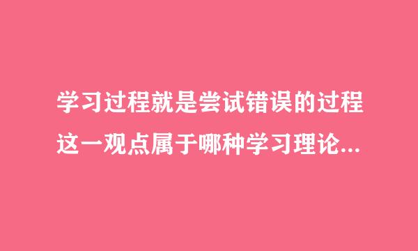 学习过程就是尝试错误的过程这一观点属于哪种学习理论?(  )