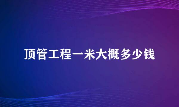 顶管工程一米大概多少钱