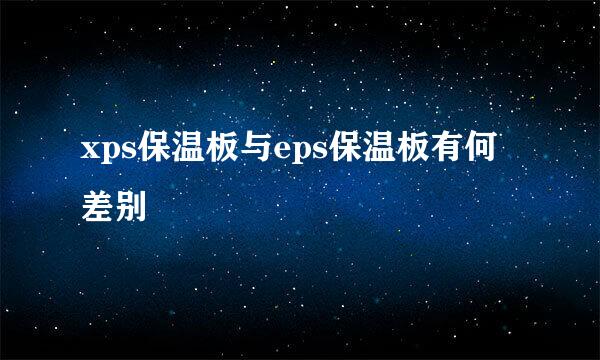 xps保温板与eps保温板有何差别