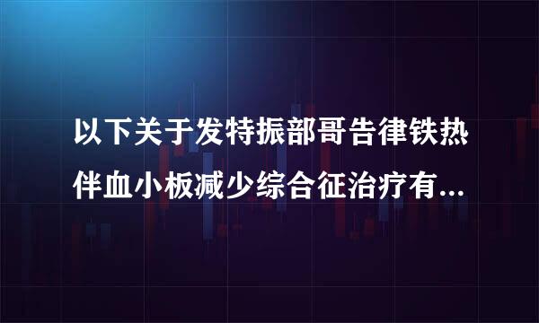 以下关于发特振部哥告律铁热伴血小板减少综合征治疗有误的是(    )