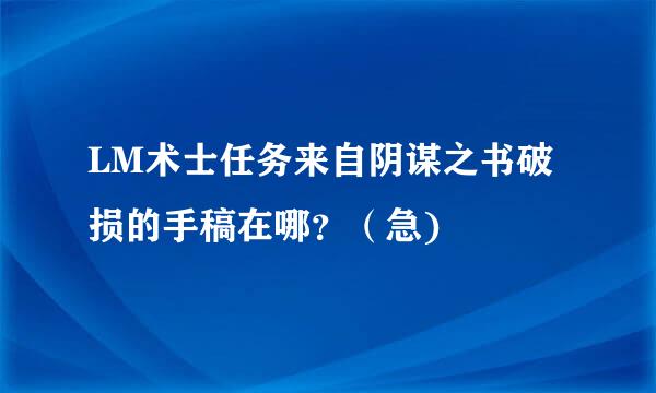 LM术士任务来自阴谋之书破损的手稿在哪？（急)