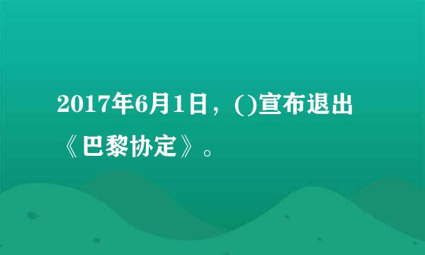 2017年6月1日，()宣布退出《巴黎协定》。