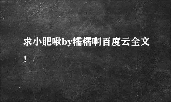 求小肥啾by糯糯啊百度云全文！