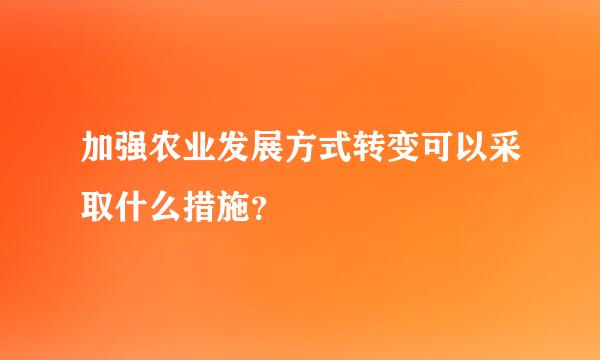 加强农业发展方式转变可以采取什么措施？