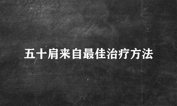 五十肩来自最佳治疗方法