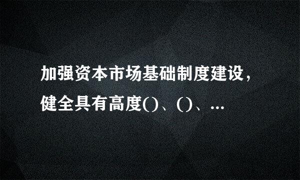 加强资本市场基础制度建设，健全具有高度()、()、()的现代金融体来自系，有效防范化解金融风险程居觉烧光。