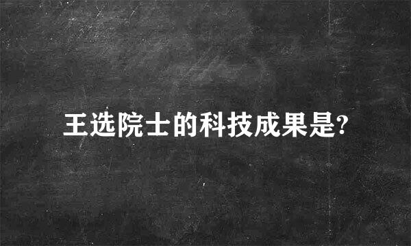 王选院士的科技成果是?