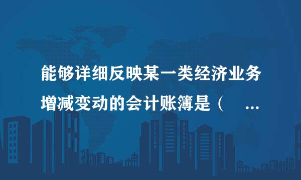 能够详细反映某一类经济业务增减变动的会计账簿是（ ）。A. 总分类账B. 明来自细分类账C. 备查账D. 序时账此题为多项选.360问答..