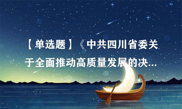 【单选题】《中共四川省委关于全面推动高质量发展的决定》 对统筹推进乡村 “ () 个振兴 ”作出部署 ...