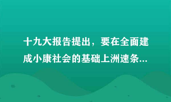 十九大报告提出，要在全面建成小康社会的基础上洲速条染夜，分两步走在本世纪中叶建成富强民主（    ）的社会主义现代化强国。