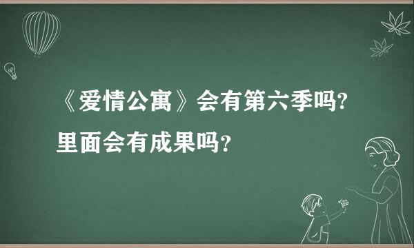 《爱情公寓》会有第六季吗?里面会有成果吗？