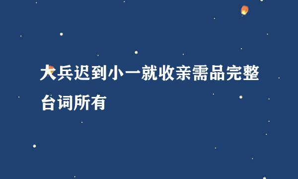 大兵迟到小一就收亲需品完整台词所有