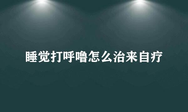 睡觉打呼噜怎么治来自疗