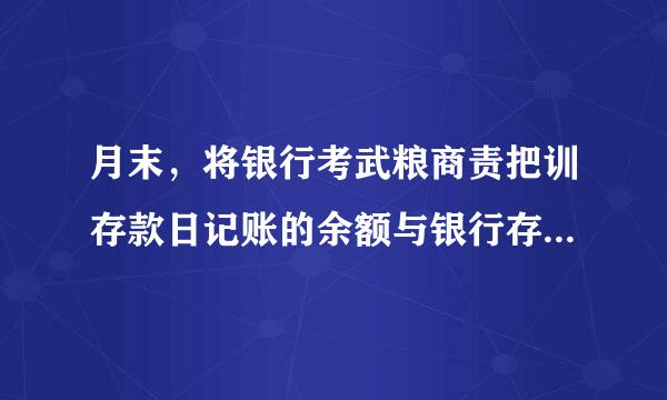 月末，将银行考武粮商责把训存款日记账的余额与银行存款()余额核对。