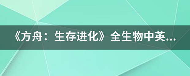 《方舟：生存进化》全生物中英文名