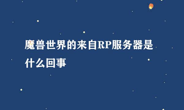 魔兽世界的来自RP服务器是什么回事