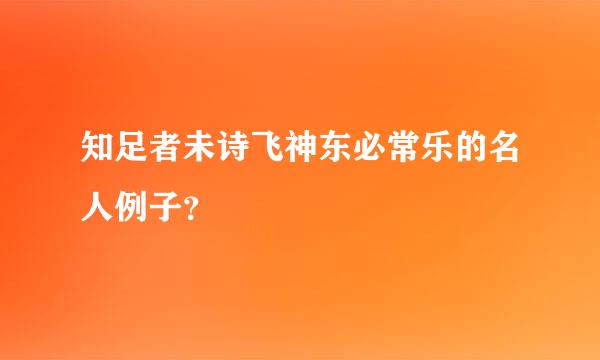 知足者未诗飞神东必常乐的名人例子？