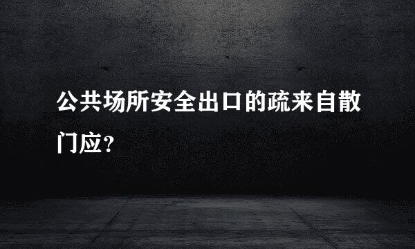 公共场所安全出口的疏来自散门应？