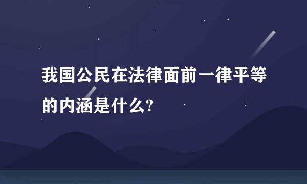 我国公民在法律面前一律平等的内涵是什么?