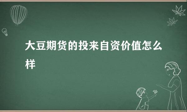 大豆期货的投来自资价值怎么样