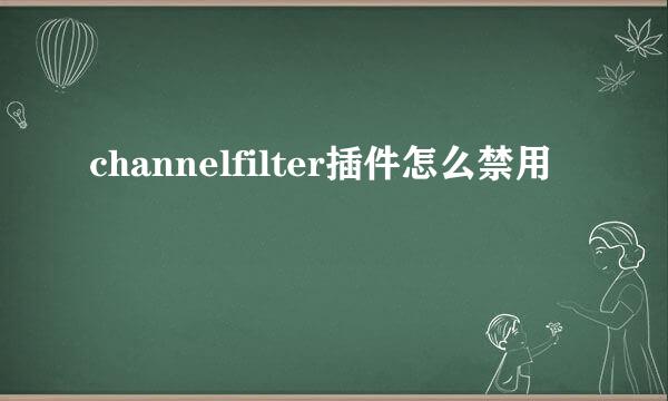 channelfilter插件怎么禁用