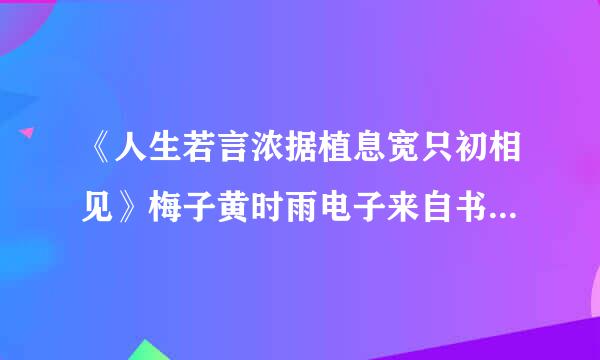 《人生若言浓据植息宽只初相见》梅子黄时雨电子来自书txt全集下载